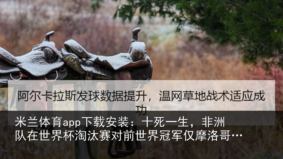 米兰体育app下载安装:十死一生,非洲队在世界杯淘汰赛对前世界冠军仅摩洛哥1次晋级
