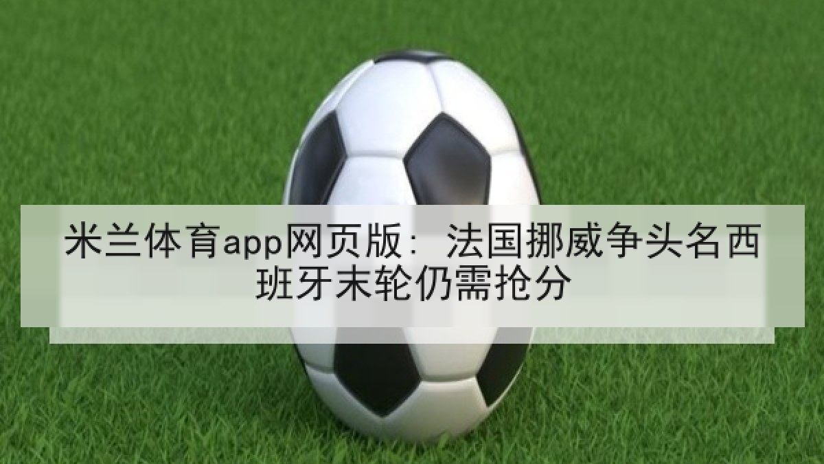 米兰体育app网页版: 法国挪威争头名西班牙末轮仍需抢分