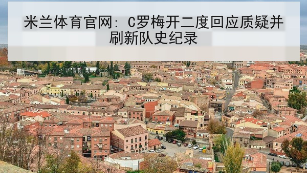 米兰体育官网: C罗梅开二度回应质疑并刷新队史纪录 米兰体育官网: C罗梅开二度回应质疑并刷新队史纪录