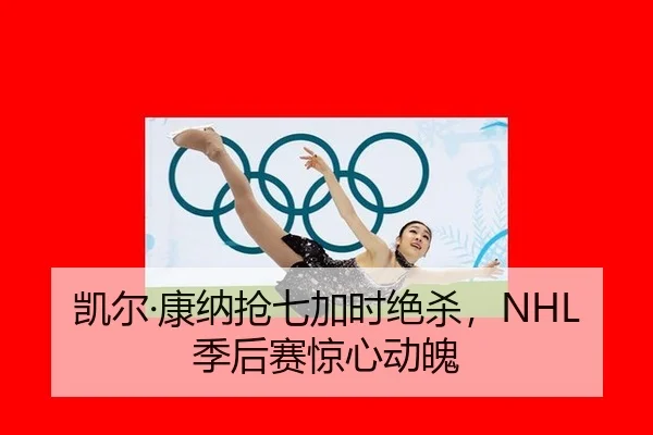 凯尔·康纳抢七加时绝杀，NHL季后赛惊心动魄