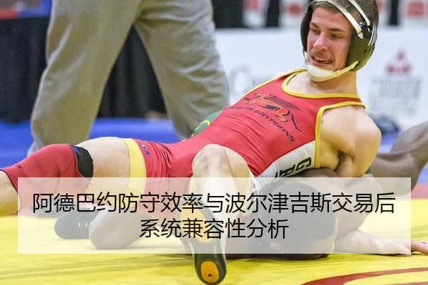 阿德巴约防守效率与波尔津吉斯交易后系统兼容性分析