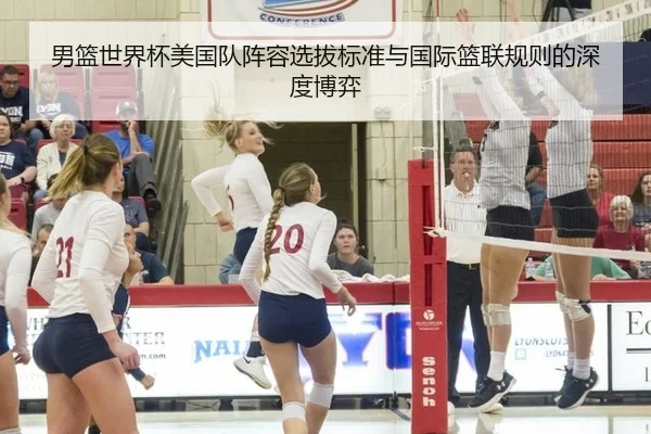 男篮世界杯美国队阵容选拔标准与国际篮联规则的深度博弈