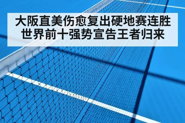 大阪直美伤愈复出硬地赛连胜世界前十强势宣告王者归来