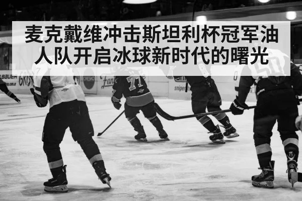 麦克戴维冲击斯坦利杯冠军油人队开启冰球新时代的曙光