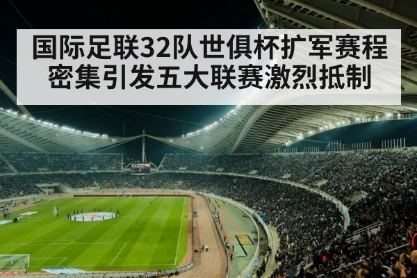 国际足联32队世俱杯扩军赛程密集引发五大联赛激烈抵制