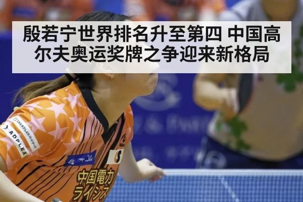 殷若宁世界排名升至第四 中国高尔夫奥运奖牌之争迎来新格局
