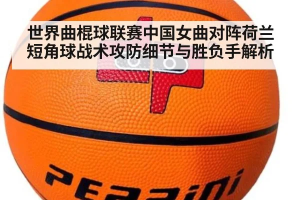 世界曲棍球联赛中国女曲对阵荷兰短角球战术攻防细节与胜负手解析