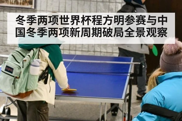 冬季两项世界杯程方明参赛与中国冬季两项新周期破局全景观察